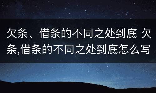 欠条、借条的不同之处到底 欠条,借条的不同之处到底怎么写