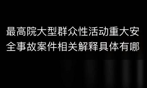 最高院大型群众性活动重大安全事故案件相关解释具体有哪些内容