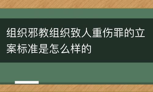 组织邪教组织致人重伤罪的立案标准是怎么样的