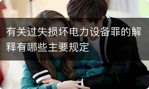 有关过失损坏电力设备罪的解释有哪些主要规定