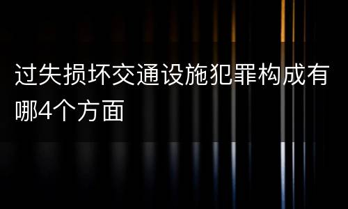 过失损坏交通设施犯罪构成有哪4个方面