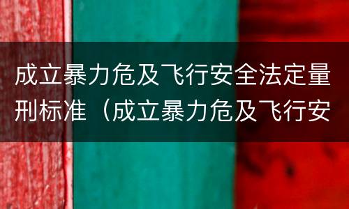 成立暴力危及飞行安全法定量刑标准（成立暴力危及飞行安全法定量刑标准的是）