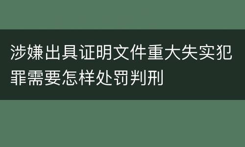涉嫌出具证明文件重大失实犯罪需要怎样处罚判刑