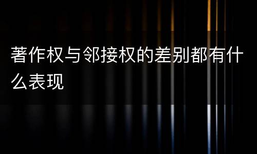 著作权与邻接权的差别都有什么表现