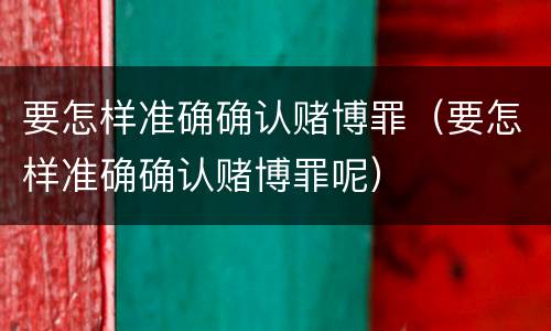要怎样准确确认赌博罪（要怎样准确确认赌博罪呢）