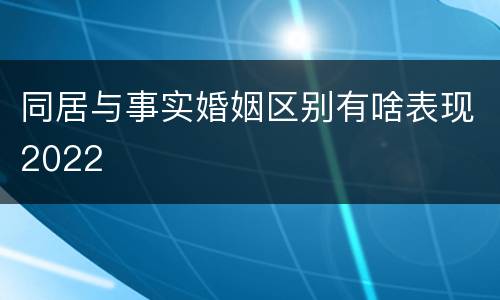 同居与事实婚姻区别有啥表现2022
