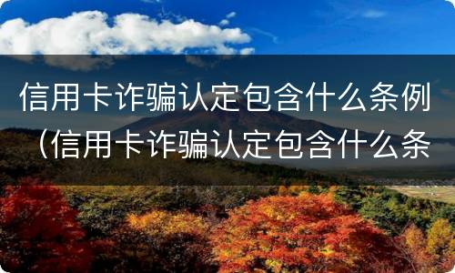 信用卡诈骗认定包含什么条例（信用卡诈骗认定包含什么条例规定）