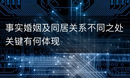 事实婚姻及同居关系不同之处关键有何体现