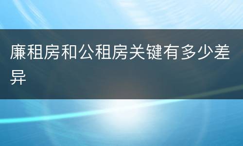 廉租房和公租房关键有多少差异