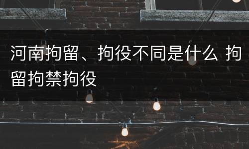 河南拘留、拘役不同是什么 拘留拘禁拘役