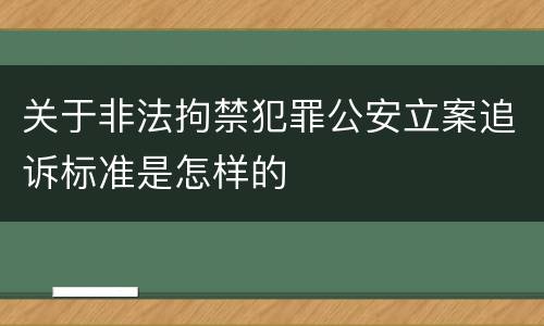 关于非法拘禁犯罪公安立案追诉标准是怎样的
