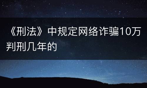《刑法》中规定网络诈骗10万判刑几年的