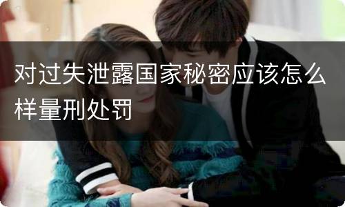对过失泄露国家秘密应该怎么样量刑处罚
