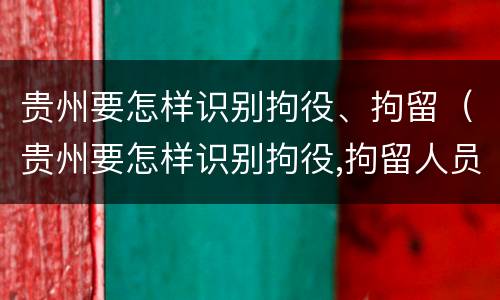 贵州要怎样识别拘役、拘留（贵州要怎样识别拘役,拘留人员）