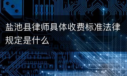 盐池县律师具体收费标准法律规定是什么