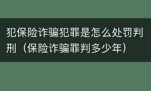犯保险诈骗犯罪是怎么处罚判刑（保险诈骗罪判多少年）