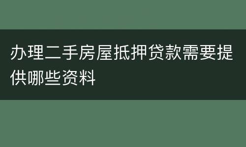 办理二手房屋抵押贷款需要提供哪些资料