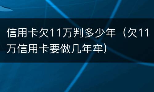 信用卡欠11万判多少年（欠11万信用卡要做几年牢）