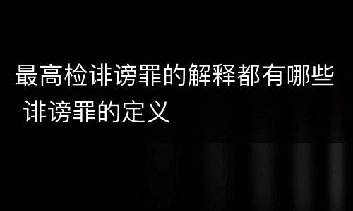 最高检诽谤罪的解释都有哪些 诽谤罪的定义