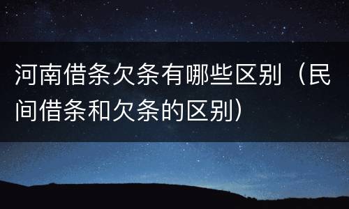 河南借条欠条有哪些区别（民间借条和欠条的区别）