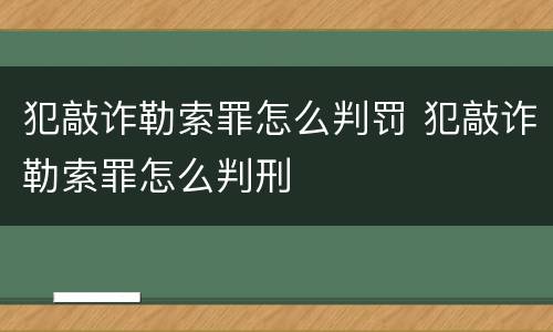 犯敲诈勒索罪怎么判罚 犯敲诈勒索罪怎么判刑