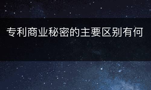 专利商业秘密的主要区别有何