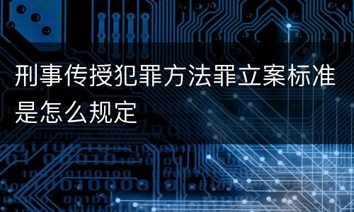 刑事传授犯罪方法罪立案标准是怎么规定