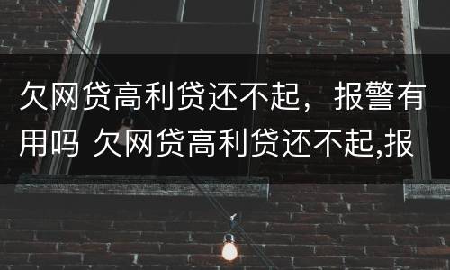 欠网贷高利贷还不起，报警有用吗 欠网贷高利贷还不起,报警有用吗
