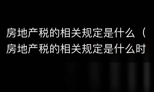 房地产税的相关规定是什么（房地产税的相关规定是什么时候实施）