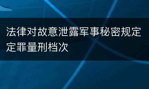 法律对故意泄露军事秘密规定定罪量刑档次