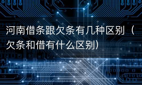河南借条跟欠条有几种区别（欠条和借有什么区别）