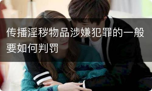 传播淫秽物品涉嫌犯罪的一般要如何判罚