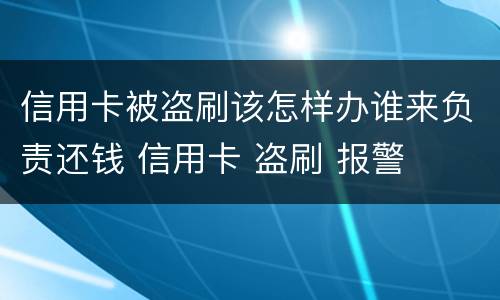 信用卡被盗刷该怎样办谁来负责还钱 信用卡 盗刷 报警