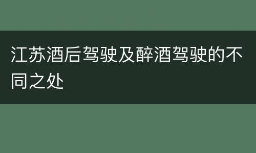 江苏酒后驾驶及醉酒驾驶的不同之处