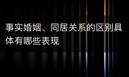 事实婚姻、同居关系的区别具体有哪些表现