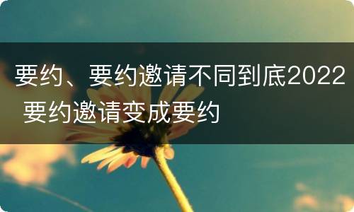 要约、要约邀请不同到底2022 要约邀请变成要约