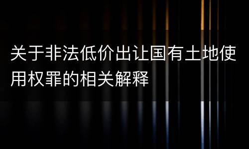 关于非法低价出让国有土地使用权罪的相关解释