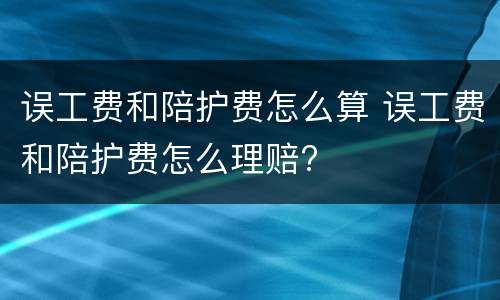误工费和陪护费怎么算 误工费和陪护费怎么理赔?
