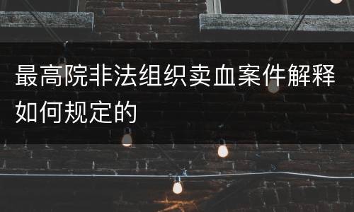 最高院非法组织卖血案件解释如何规定的