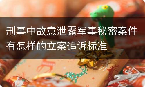 刑事中故意泄露军事秘密案件有怎样的立案追诉标准