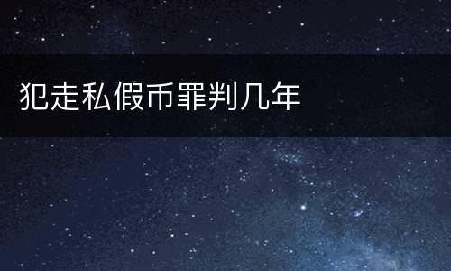 犯走私假币罪判几年