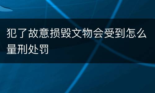 犯了故意损毁文物会受到怎么量刑处罚