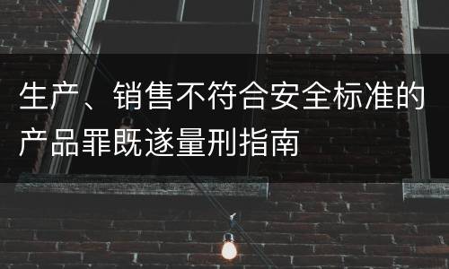 生产、销售不符合安全标准的产品罪既遂量刑指南