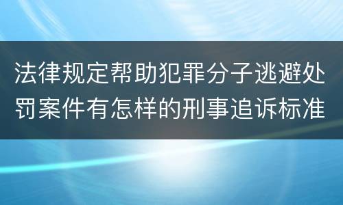法律规定帮助犯罪分子逃避处罚案件有怎样的刑事追诉标准