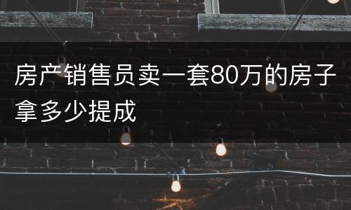房产销售员卖一套80万的房子拿多少提成