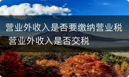 营业外收入是否要缴纳营业税 营业外收入是否交税