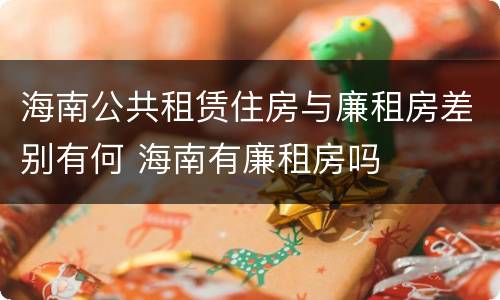 海南公共租赁住房与廉租房差别有何 海南有廉租房吗