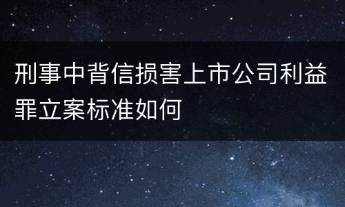 刑事中背信损害上市公司利益罪立案标准如何