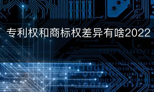 专利权和商标权差异有啥2022