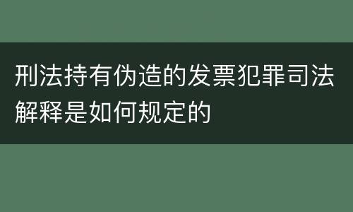 刑法持有伪造的发票犯罪司法解释是如何规定的